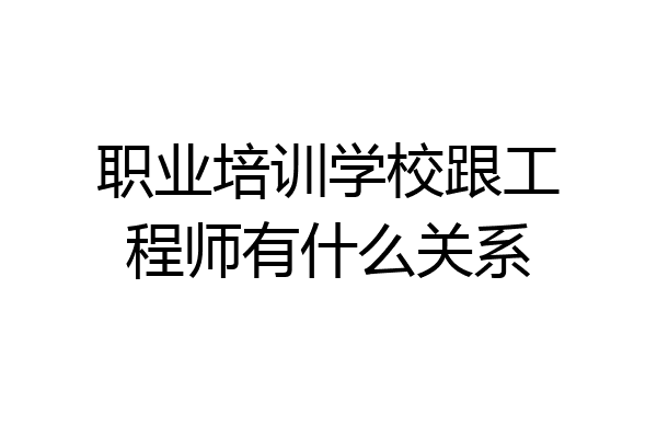 职业培训学校跟工程师有什么关系