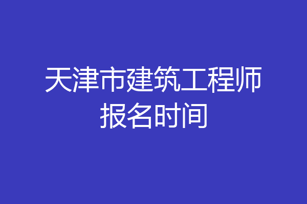 天津市建筑工程师报名时间