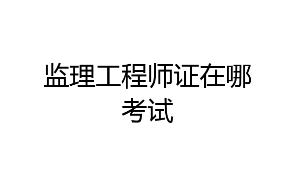 监理工程师证在哪考试