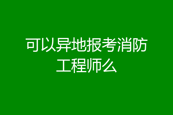 可以异地报考消防工程师么