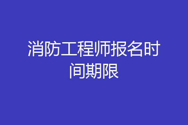 消防工程师报名时间期限