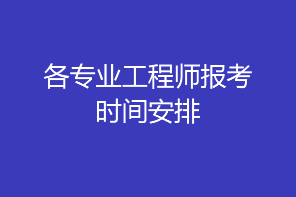 各专业工程师报考时间安排