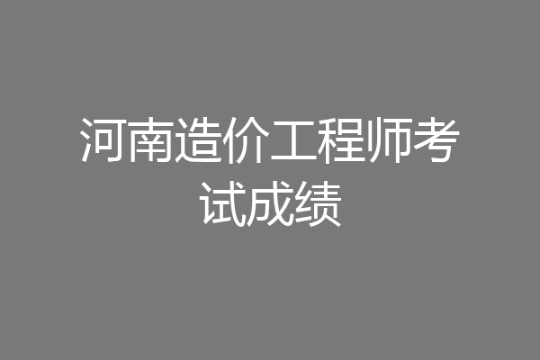 河南造价工程师考试成绩