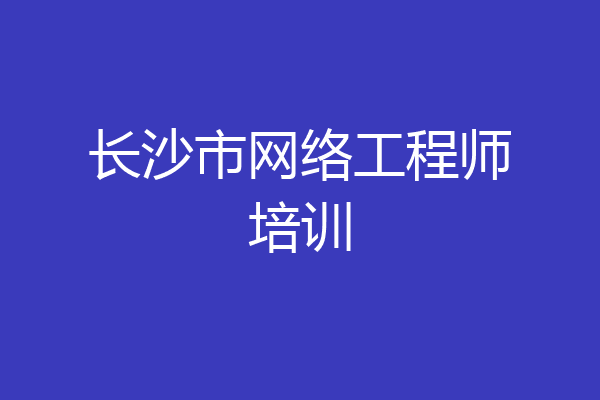 长沙市网络工程师培训