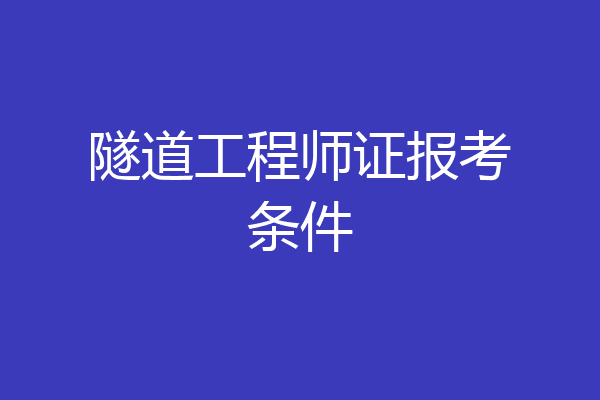 隧道工程师证报考条件