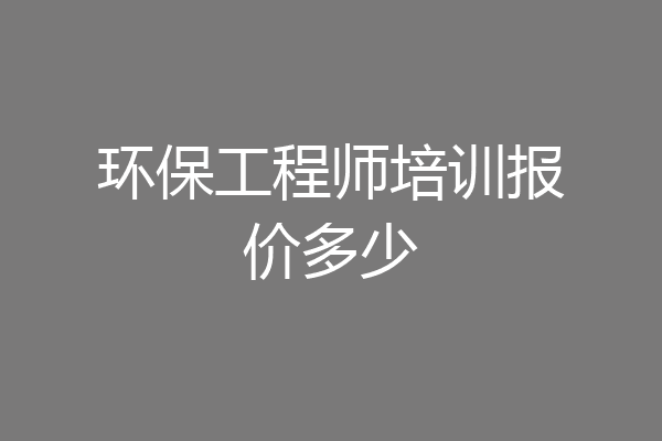 环保工程师培训报价多少