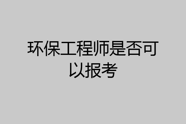环保工程师是否可以报考