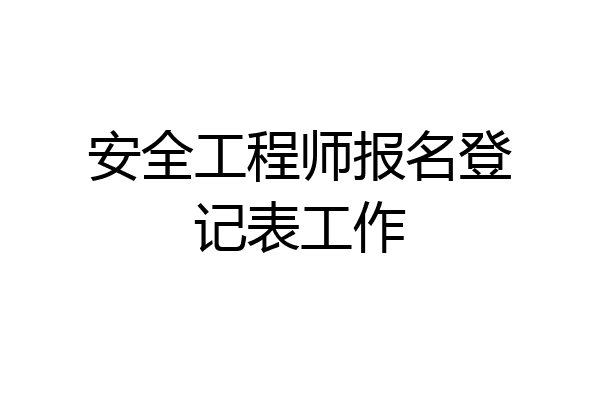 安全工程师报名登记表工作