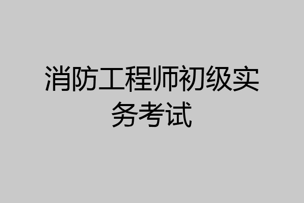 消防工程师初级实务考试