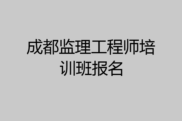 成都监理工程师培训班报名