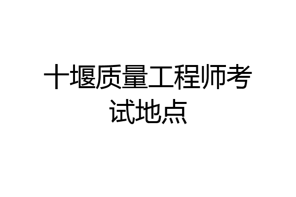 十堰质量工程师考试地点