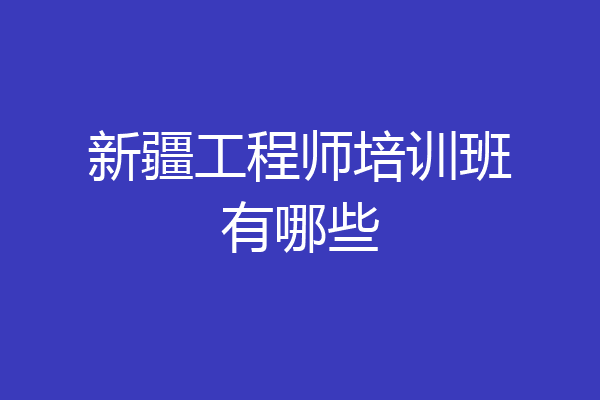 新疆工程师培训班有哪些