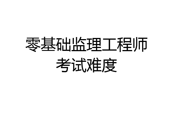 零基础监理工程师考试难度