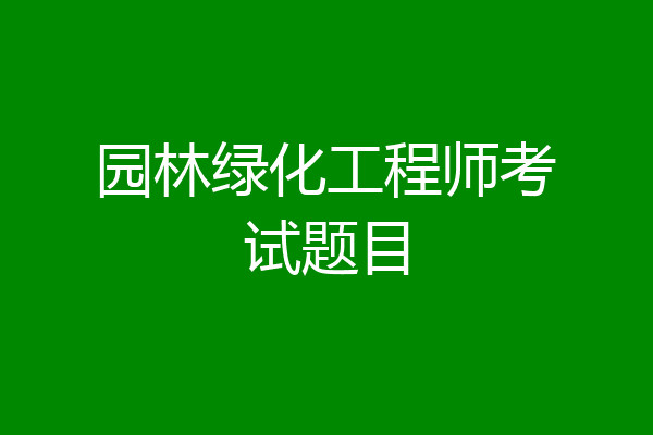 园林绿化工程师考试题目
