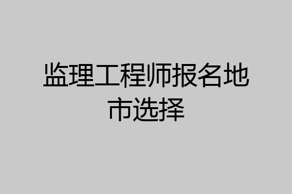 监理工程师报名地市选择