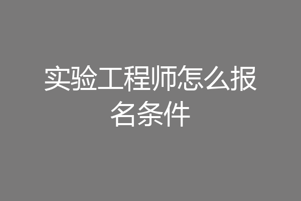 实验工程师怎么报名条件