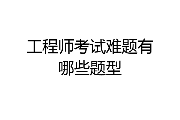 工程师考试难题有哪些题型