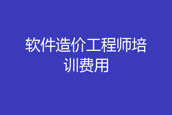 软件造价工程师培训费用
