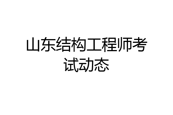 山东结构工程师考试动态