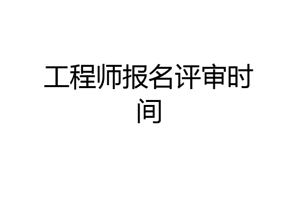 工程师报名评审时间