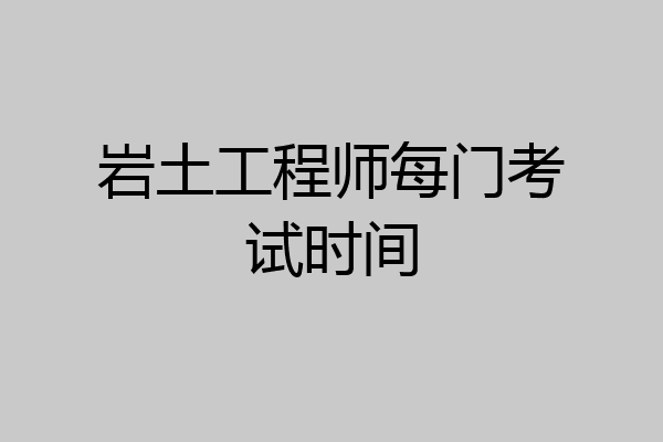 岩土工程师每门考试时间