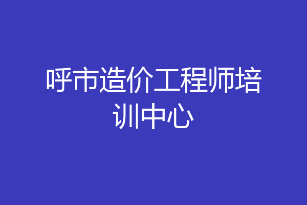 呼市造价工程师培训中心