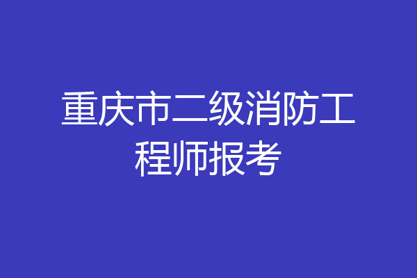 重庆市二级消防工程师报考