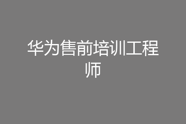 华为售前培训工程师