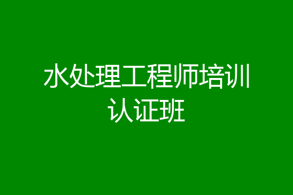 水处理工程师培训认证班