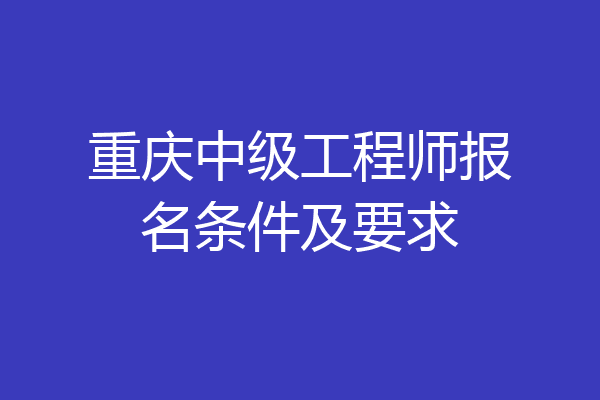 重庆中级工程师报名条件及要求