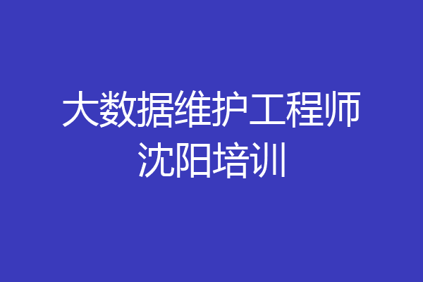 大数据维护工程师沈阳培训