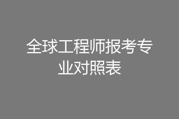 全球工程师报考专业对照表