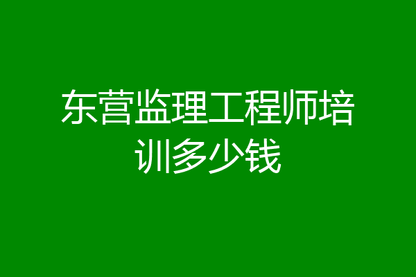 东营监理工程师培训多少钱