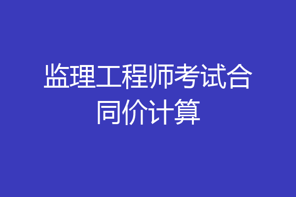 监理工程师考试合同价计算