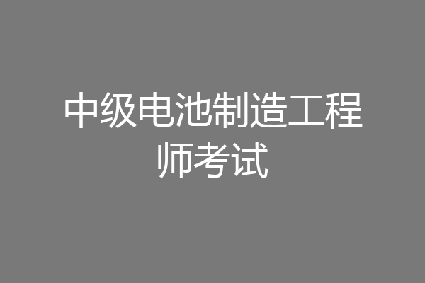 中级电池制造工程师考试