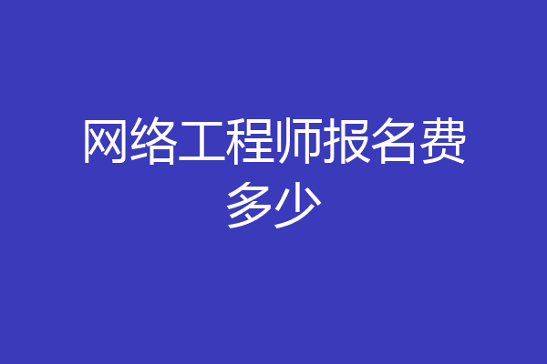 网络工程师报名费多少