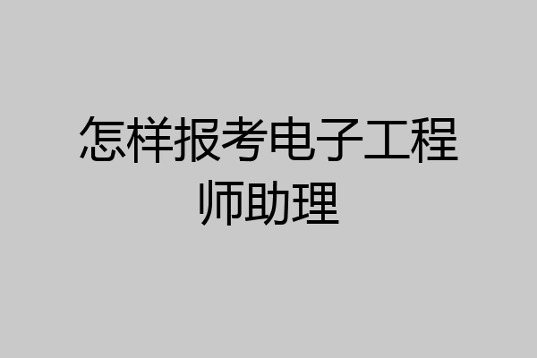 怎样报考电子工程师助理
