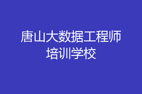 唐山大数据工程师培训学校