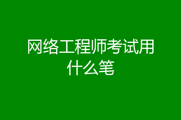 网络工程师考试用什么笔