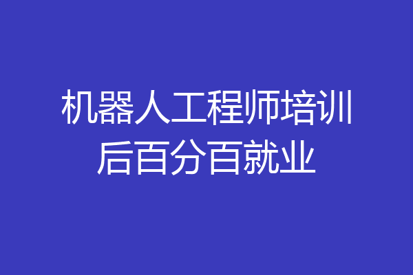 机器人工程师培训后百分百就业
