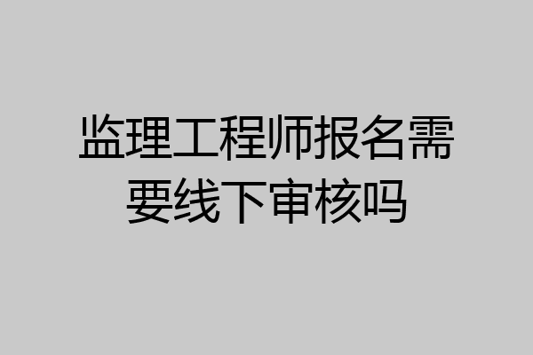 监理工程师报名需要线下审核吗