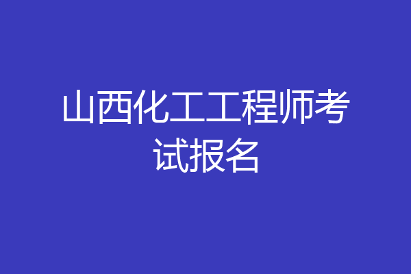 山西化工工程师考试报名