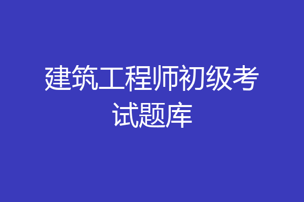 建筑工程师初级考试题库