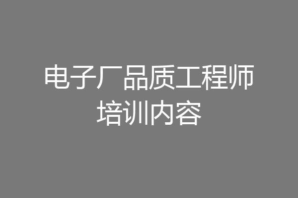 电子厂品质工程师培训内容