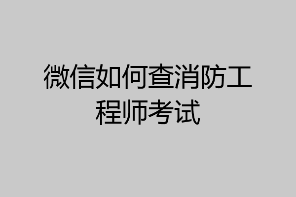 微信如何查消防工程师考试