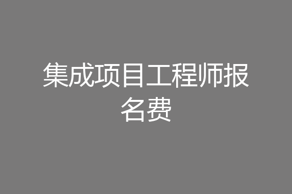 集成项目工程师报名费