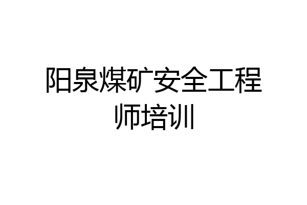 阳泉煤矿安全工程师培训