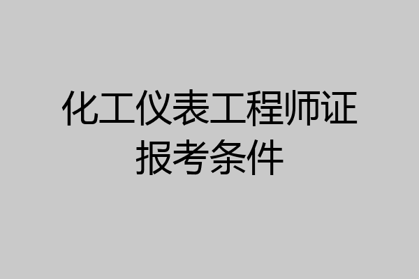 化工仪表工程师证报考条件