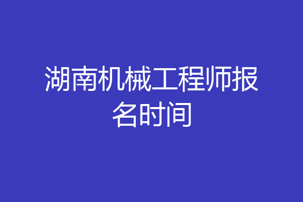 湖南机械工程师报名时间