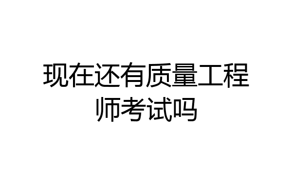 现在还有质量工程师考试吗